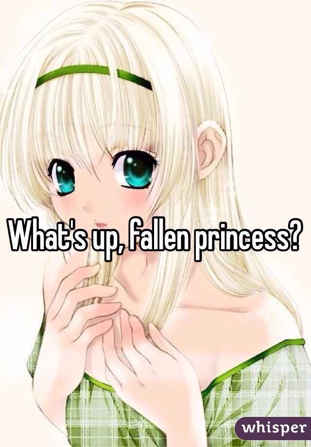 What's up, fallen princess?
