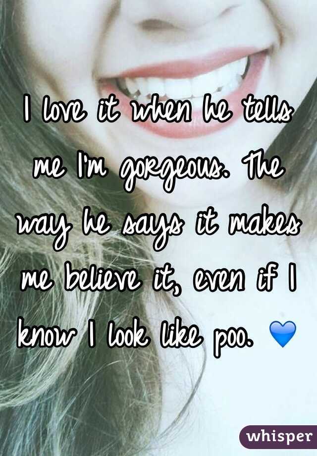 I love it when he tells me I'm gorgeous. The way he says it makes me believe it, even if I know I look like poo. 💙