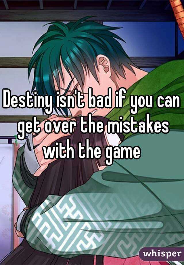 Destiny isn't bad if you can get over the mistakes with the game 