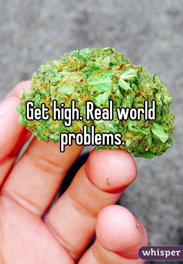 Get high. Real world problems.