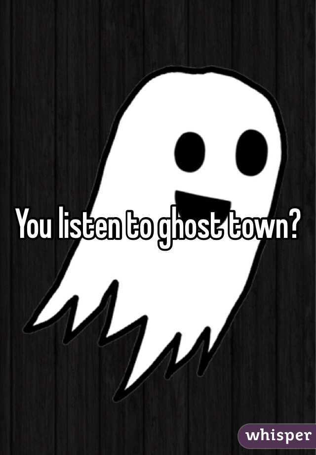 You listen to ghost town?