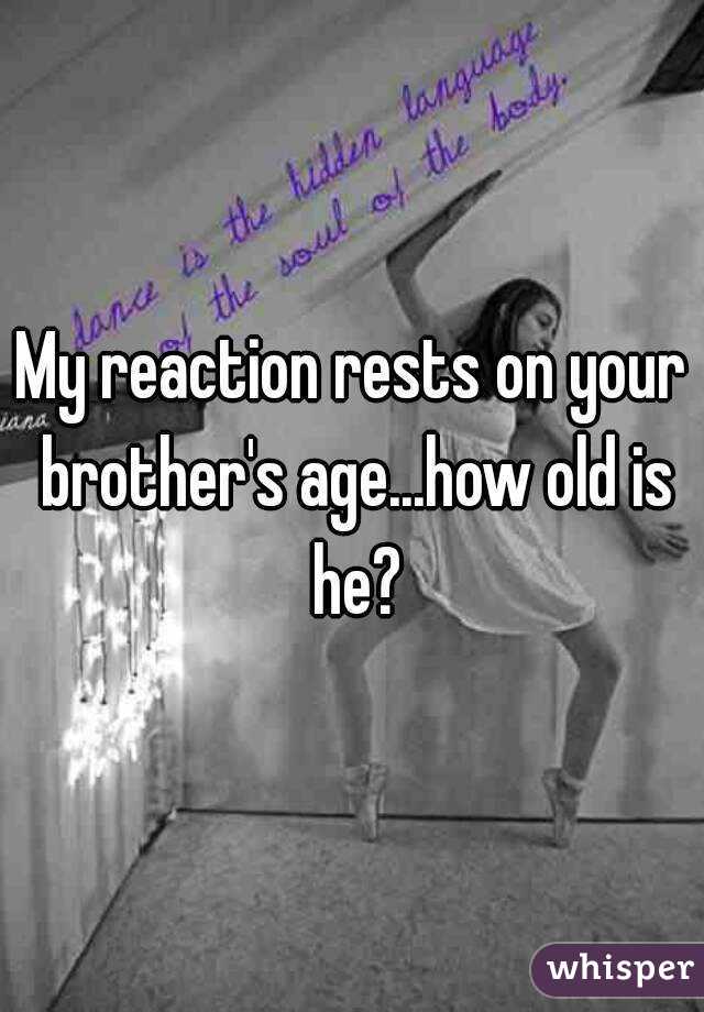 My reaction rests on your brother's age...how old is he?