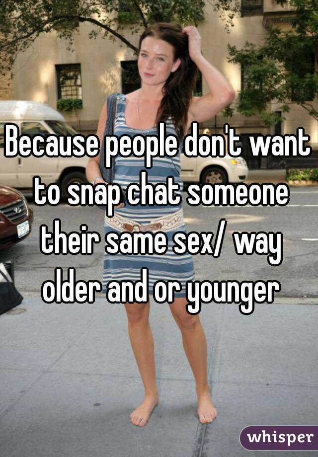 Because people don't want to snap chat someone their same sex/ way older and or younger