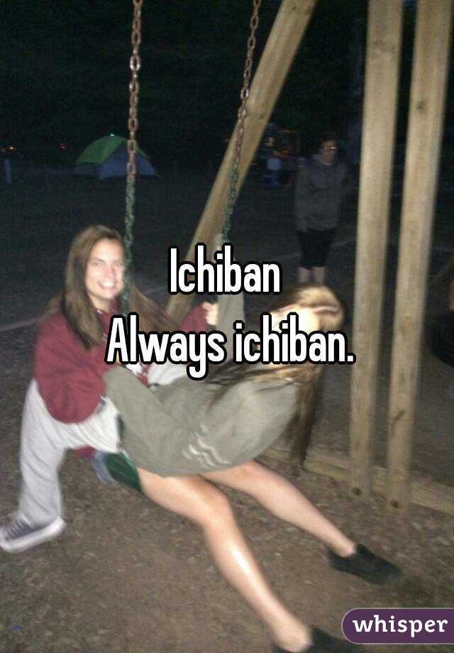 Ichiban
 Always ichiban.