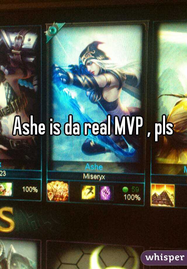 Ashe is da real MVP , pls