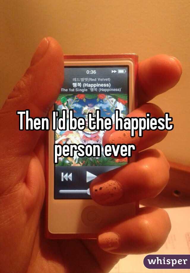 Then I'd be the happiest person ever 