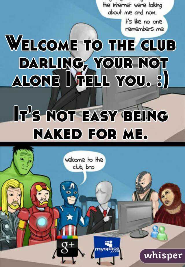 Welcome to the club darling, your not alone I tell you. :) 

It's not easy being naked for me. 