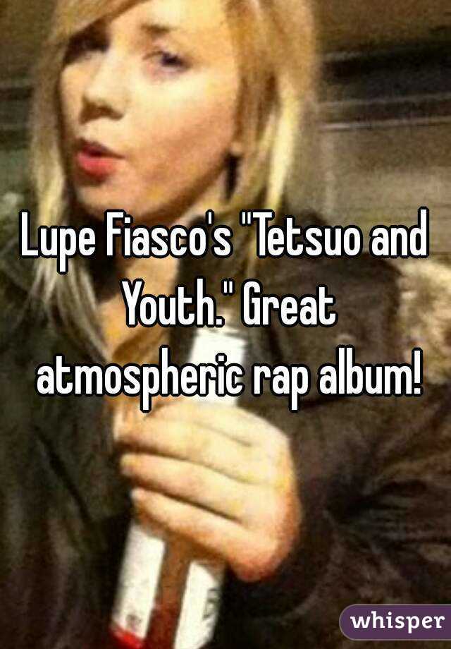 Lupe Fiasco's "Tetsuo and Youth." Great atmospheric rap album!