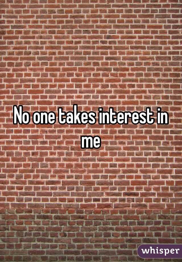 No one takes interest in me