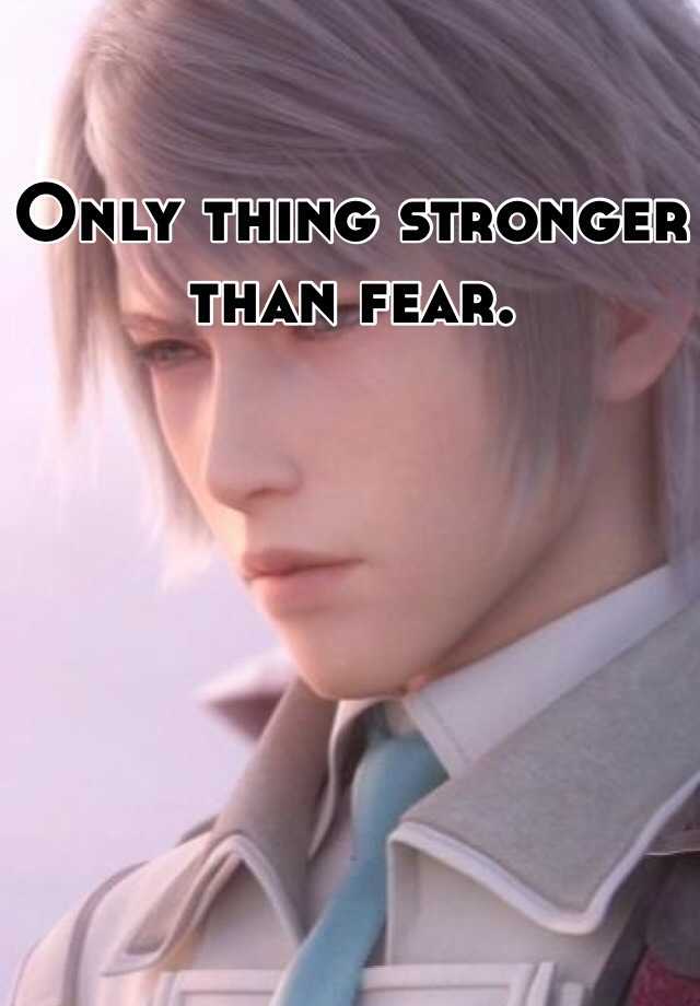 only-thing-stronger-than-fear