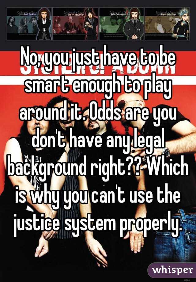No, you just have to be smart enough to play around it. Odds are you don't have any legal background right?? Which is why you can't use the justice system properly.