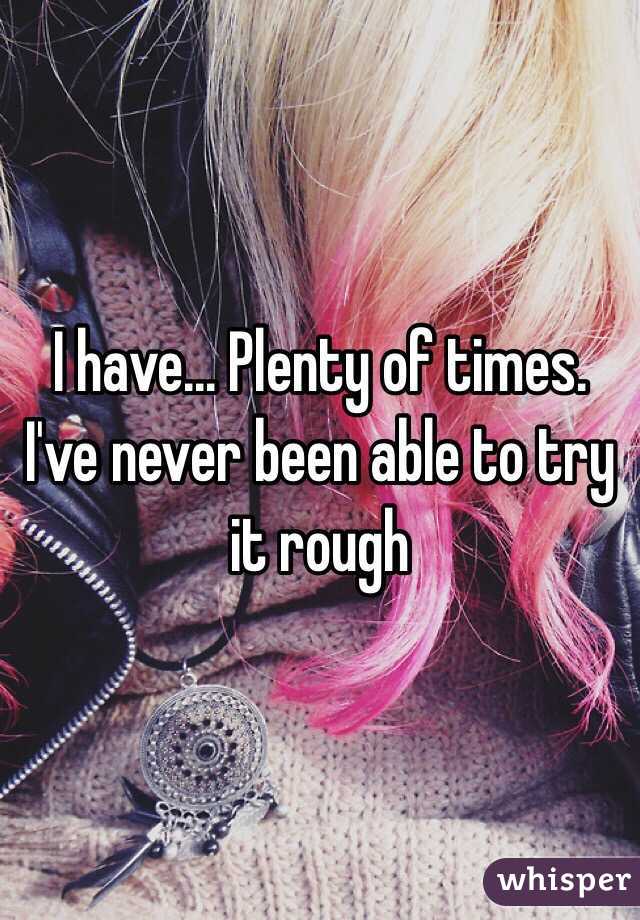 I have... Plenty of times. I've never been able to try it rough 
