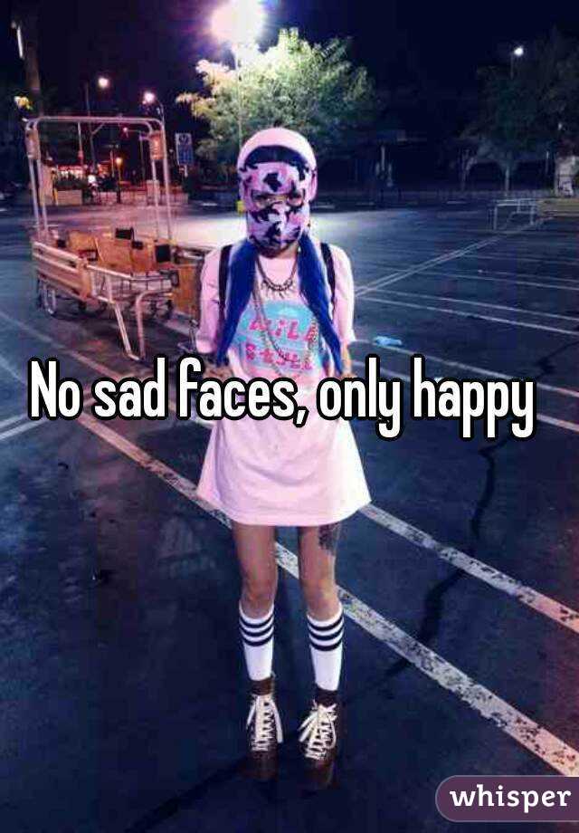 No sad faces, only happy 