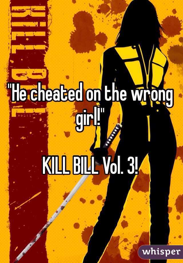 "He cheated on the wrong girl!"
 
KILL BILL Vol. 3!
