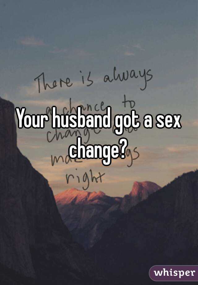 Your husband got a sex change? 