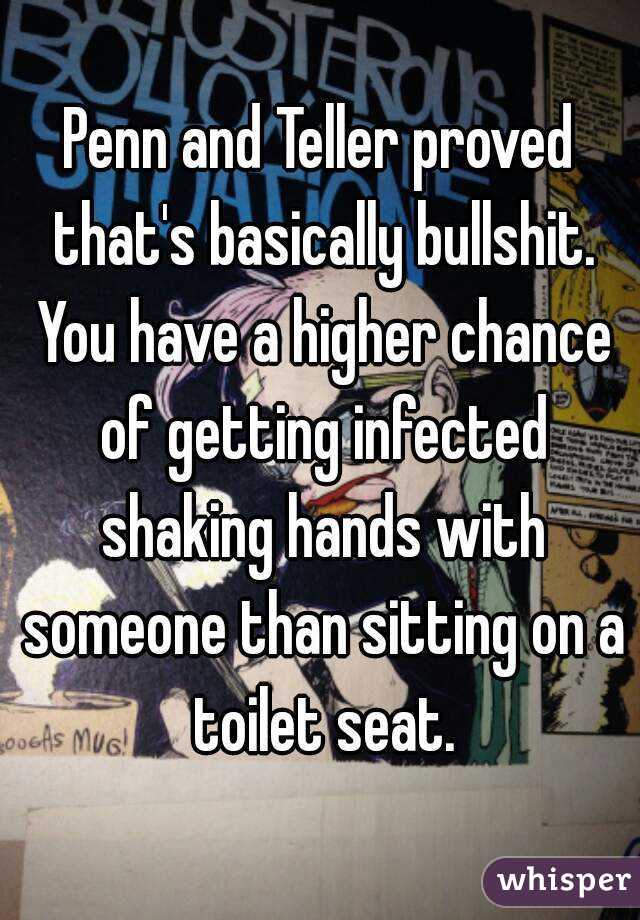 Penn and Teller proved that's basically bullshit. You have a higher chance of getting infected shaking hands with someone than sitting on a toilet seat.