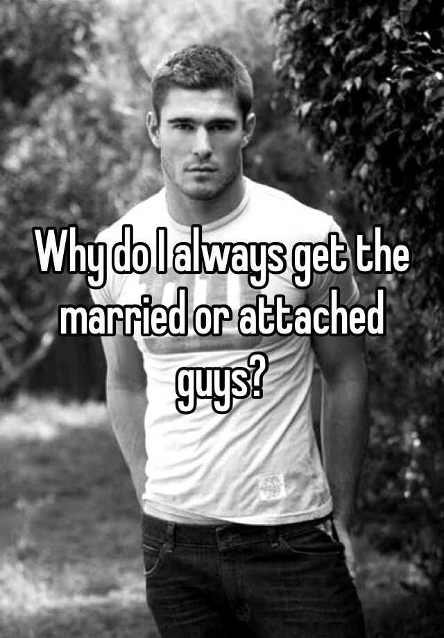 why-do-i-always-get-the-married-or-attached-guys