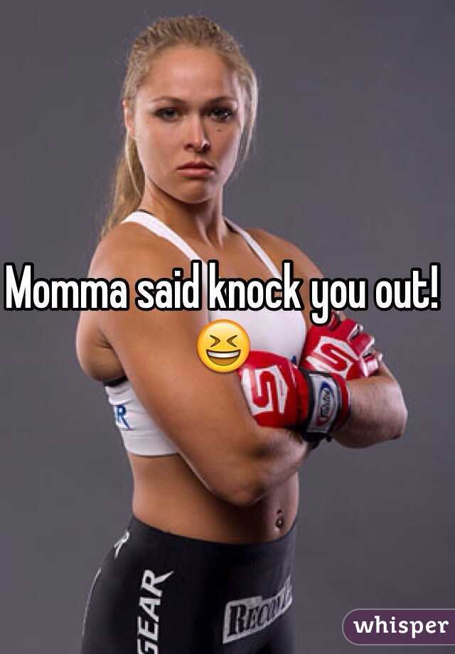 Momma said knock you out! 
😆