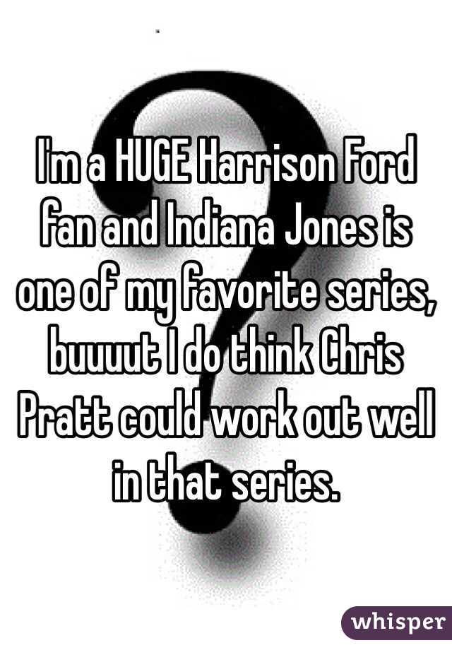 I'm a HUGE Harrison Ford fan and Indiana Jones is one of my favorite series, buuuut I do think Chris Pratt could work out well in that series. 