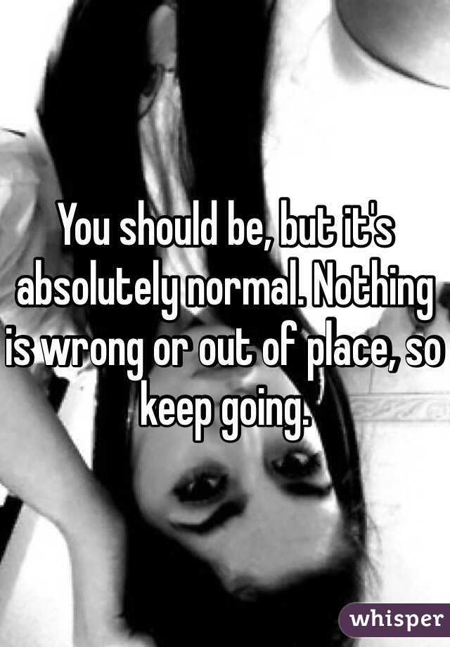 You should be, but it's absolutely normal. Nothing is wrong or out of place, so keep going. 