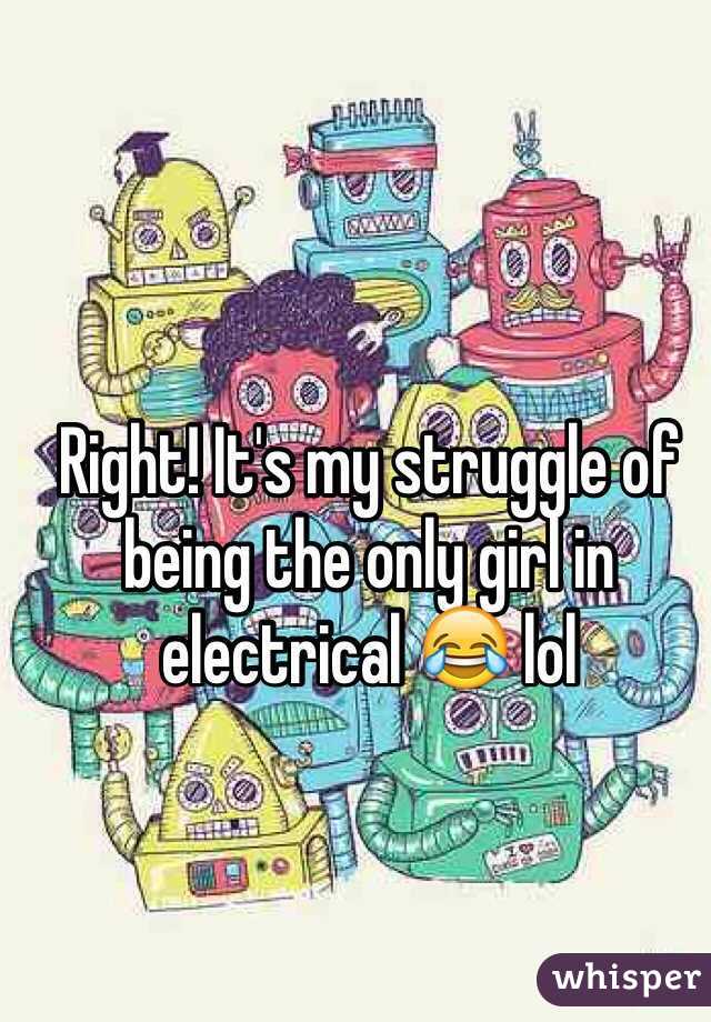 Right! It's my struggle of being the only girl in electrical 😂 lol