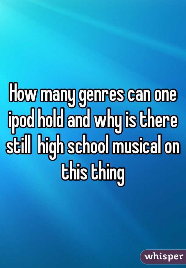 How many genres can one ipod hold and why is there still  high school musical on this thing