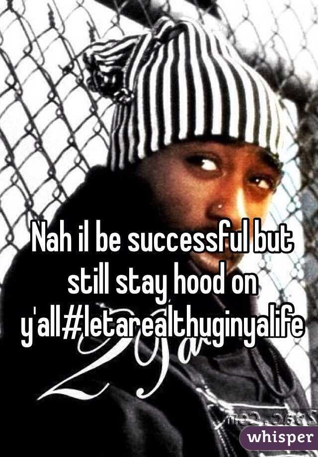 Nah il be successful but still stay hood on y'all#letarealthuginyalife