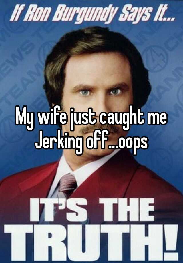 My Wife Just Caught Me Jerking Off Oops