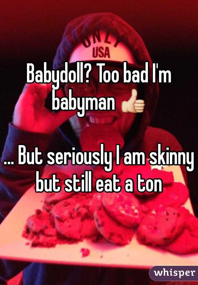 Babydoll? Too bad I'm babyman 👍

... But seriously I am skinny but still eat a ton