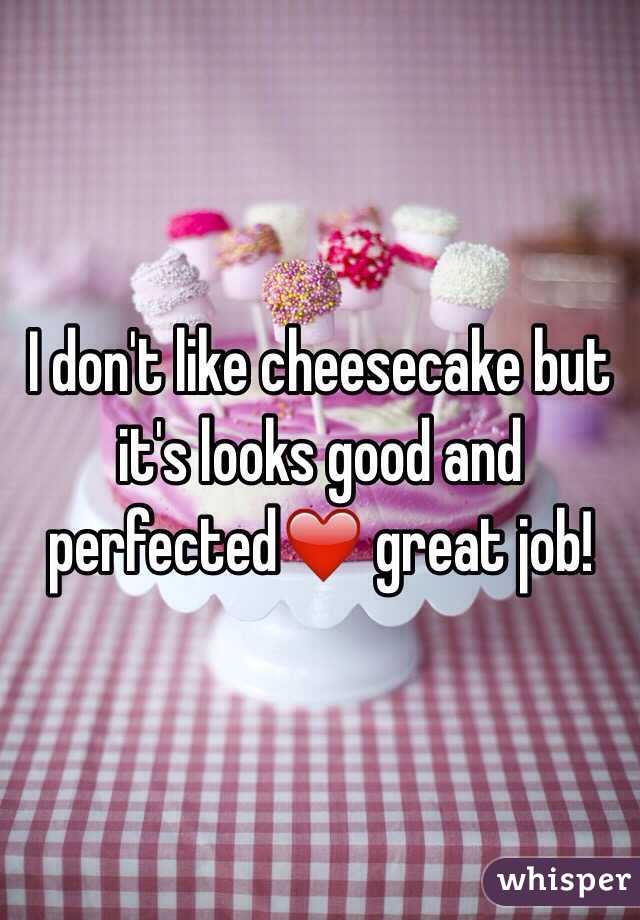 I don't like cheesecake but it's looks good and perfected❤️ great job!