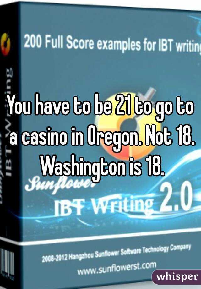 You have to be 21 to go to a casino in Oregon. Not 18. Washington is 18.