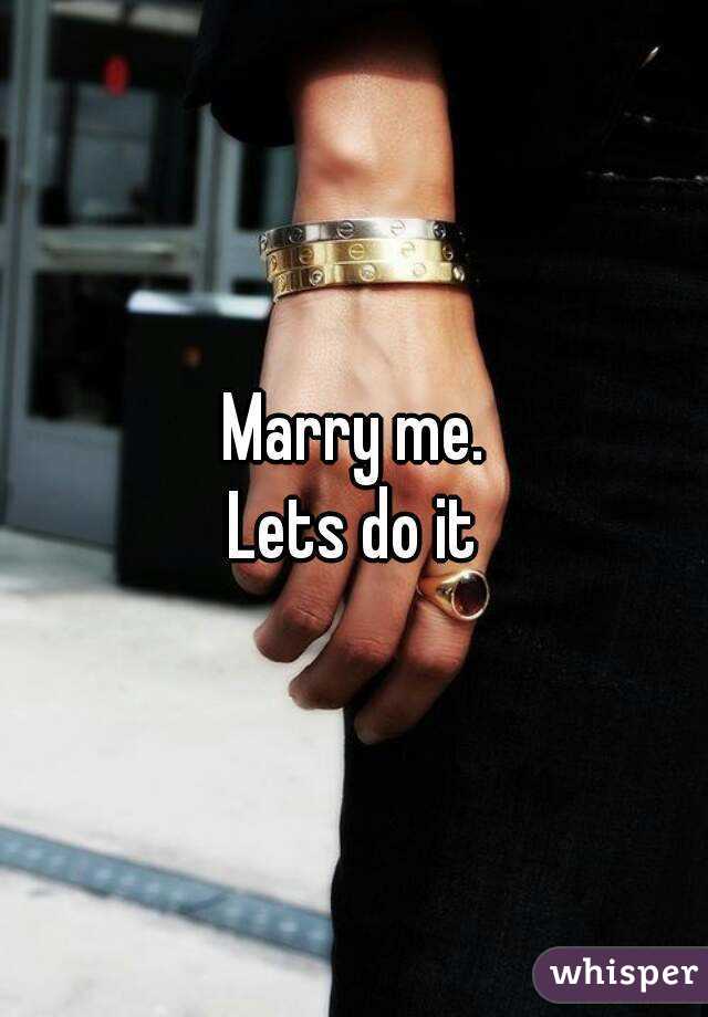 Marry me.
Lets do it