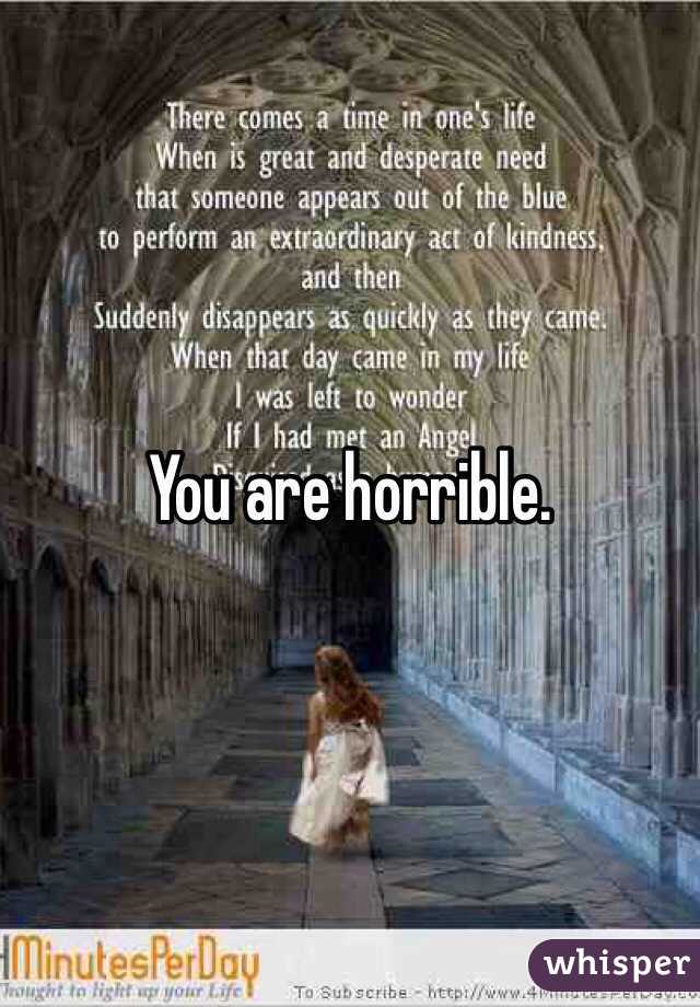 You are horrible.