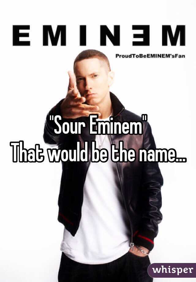 "Sour Eminem"
That would be the name...