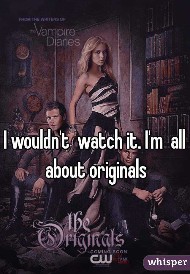 I wouldn't  watch it. I'm  all about originals