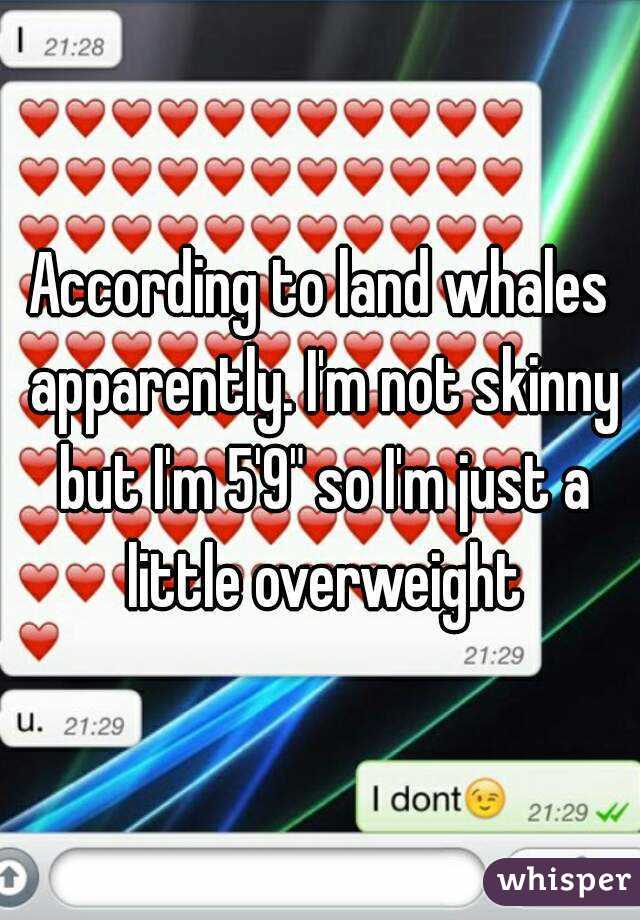 According to land whales apparently. I'm not skinny but I'm 5'9" so I'm just a little overweight