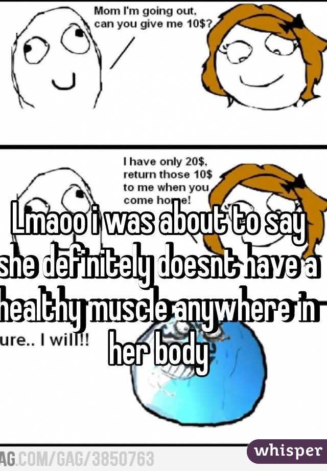 Lmaoo i was about to say she definitely doesnt have a healthy muscle anywhere in her body