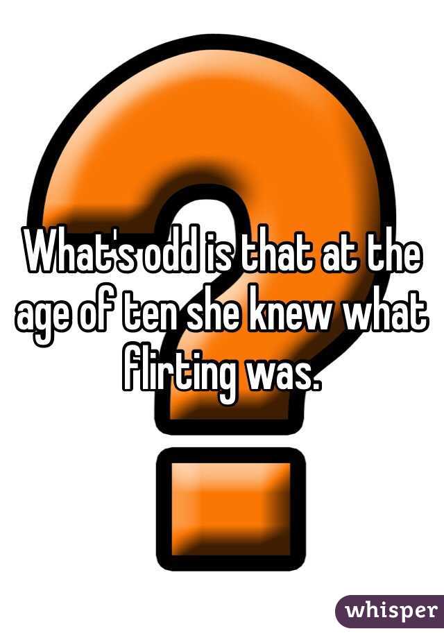 What's odd is that at the age of ten she knew what flirting was. 