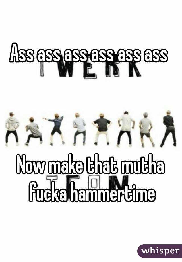 Ass ass ass ass ass ass 



Now make that mutha fucka hammertime