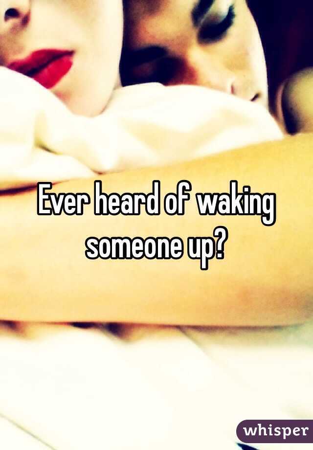 Ever heard of waking someone up?