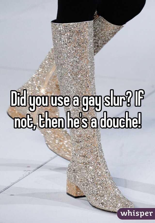 Did you use a gay slur? If not, then he's a douche! 