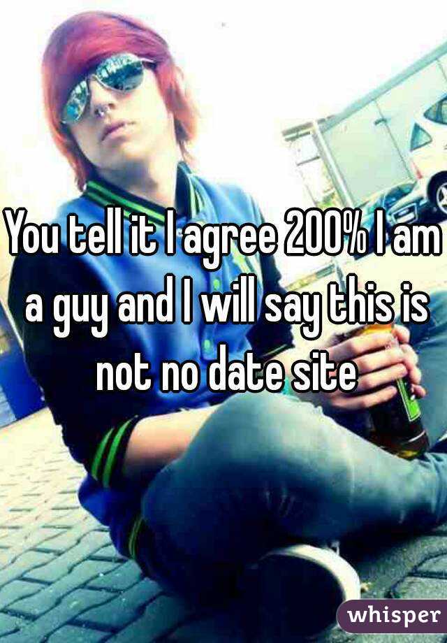 You tell it I agree 200% I am a guy and I will say this is not no date site