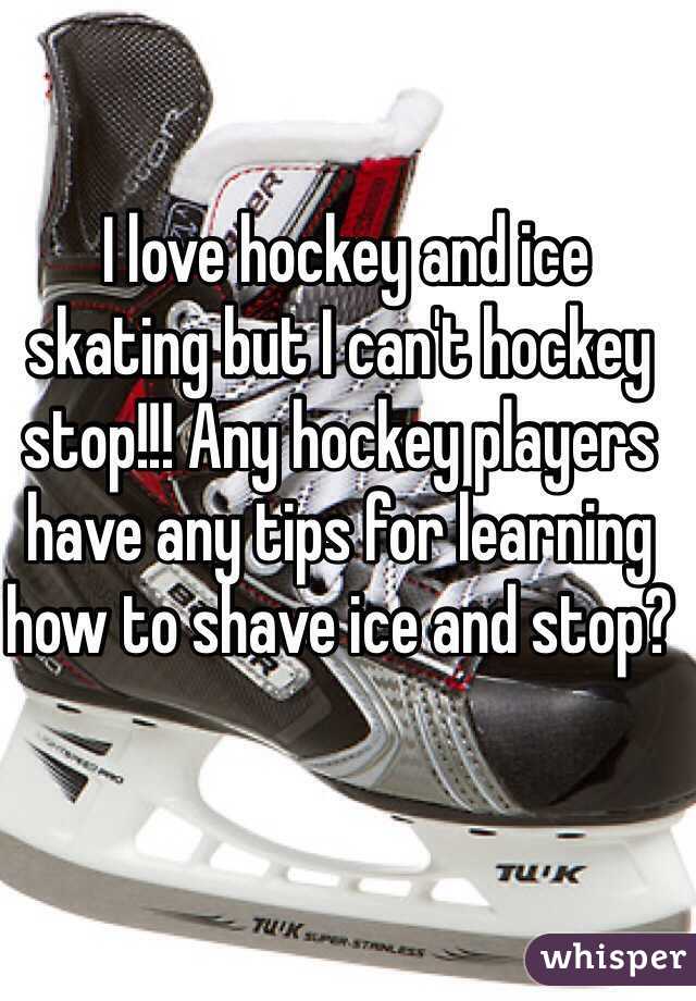  I love hockey and ice skating but I can't hockey stop!!! Any hockey players have any tips for learning how to shave ice and stop?