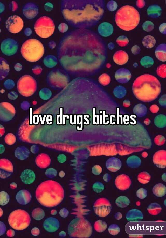 love drugs bitches