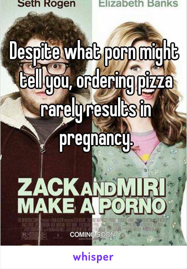 Despite what porn might tell you, ordering pizza rarely results in pregnancy.