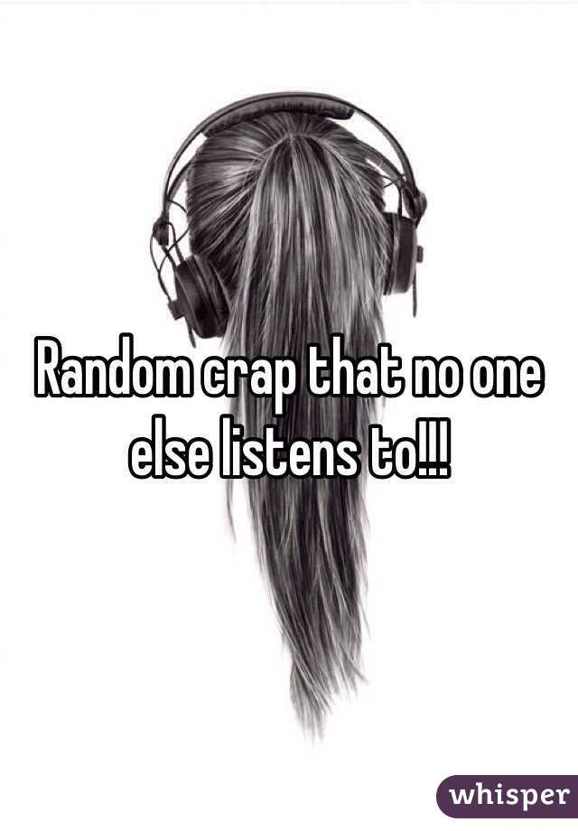 Random crap that no one else listens to!!!
