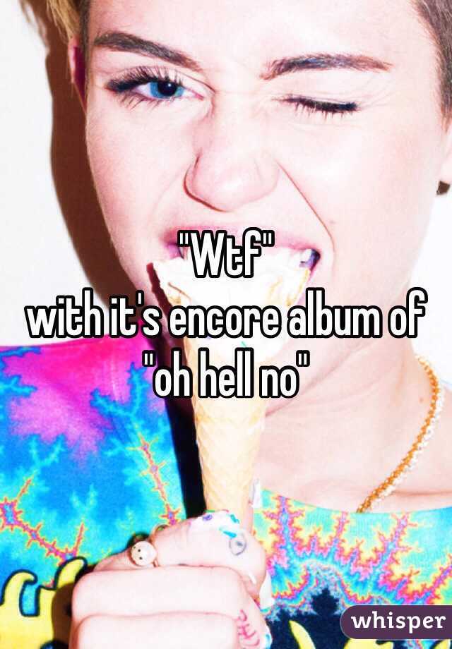 "Wtf" 
with it's encore album of 
"oh hell no"