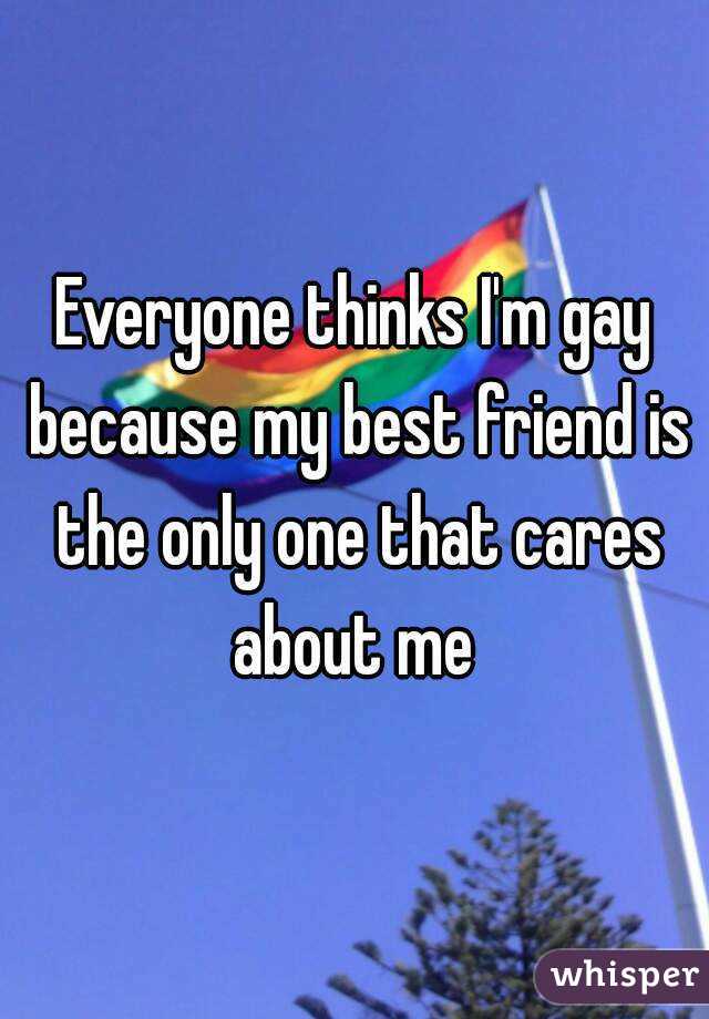 Everyone thinks I'm gay because my best friend is the only one that cares about me 
