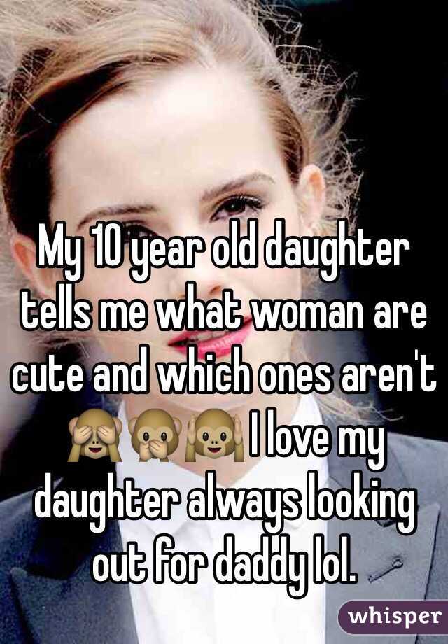 My 10 year old daughter tells me what woman are cute and which ones aren't 🙈🙊🙉 I love my daughter always looking out for daddy lol. 