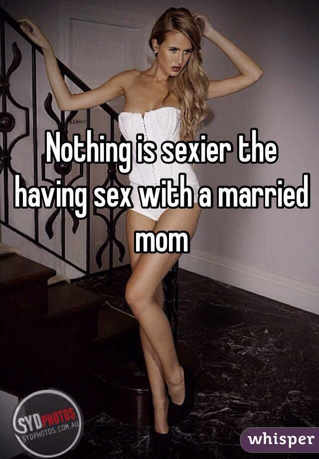 Nothing is sexier the having sex with a married mom